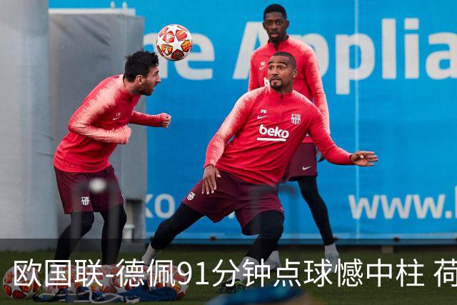 欧国联-德佩91分钟点球憾中柱 荷兰2球落后2-2平